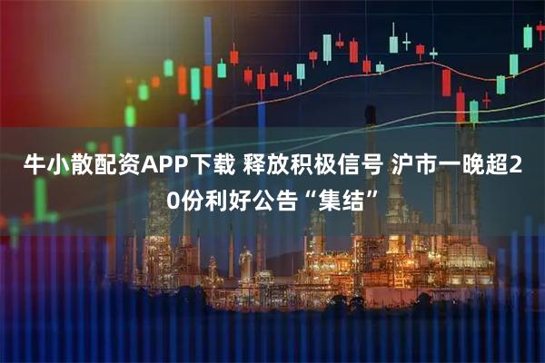 牛小散配资APP下载 释放积极信号 沪市一晚超20份利好公告“集结”
