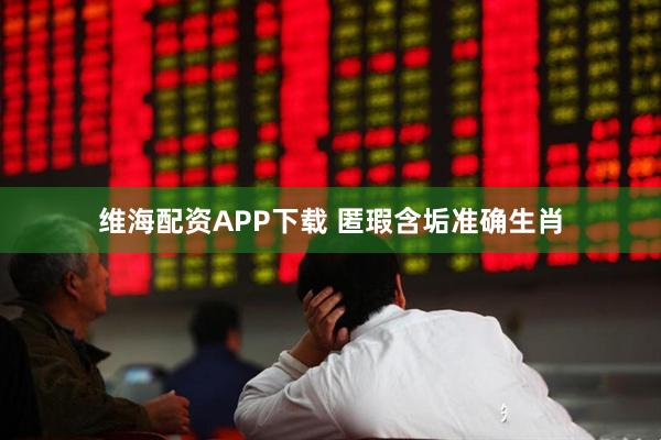 维海配资APP下载 匿瑕含垢准确生肖