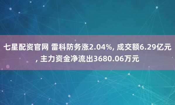七星配资官网 雷科防务涨2.04%, 成交额6.29亿元, 主力资金净流出3680.06万元