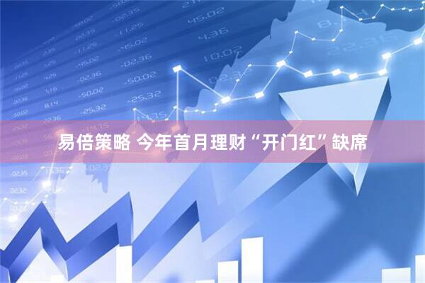 易倍策略 今年首月理财“开门红”缺席