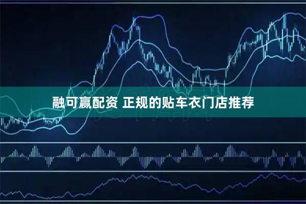 融可赢配资 正规的贴车衣门店推荐