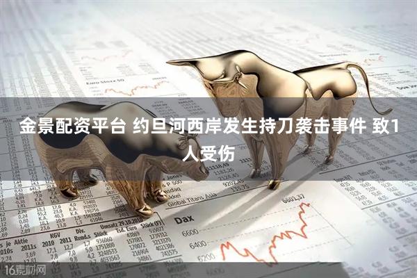 金景配资平台 约旦河西岸发生持刀袭击事件 致1人受伤
