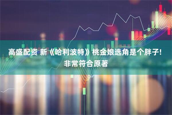 高盛配资 新《哈利波特》桃金娘选角是个胖子! 非常符合原著